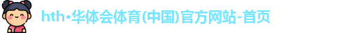 hth·华体会体育(中国)官方网站-首页